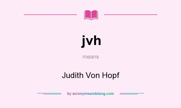 What does jvh mean? It stands for Judith Von Hopf