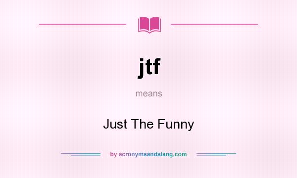 What does jtf mean? It stands for Just The Funny