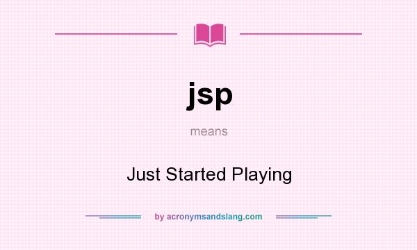What does jsp mean? It stands for Just Started Playing