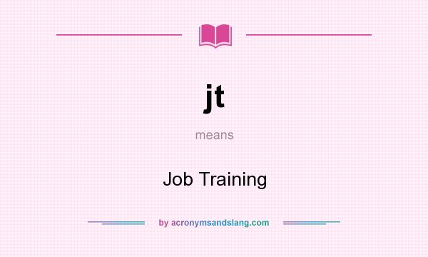 What does jt mean? It stands for Job Training
