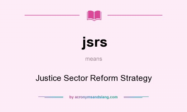 What does jsrs mean? It stands for Justice Sector Reform Strategy