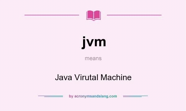 What does jvm mean? It stands for Java Virutal Machine