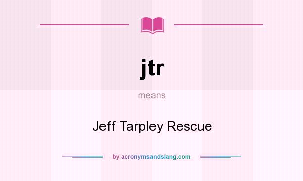 What does jtr mean? It stands for Jeff Tarpley Rescue