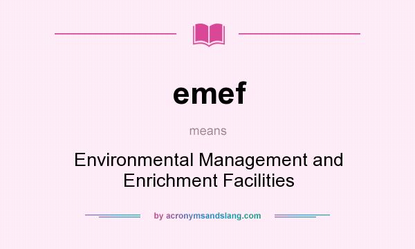 What does emef mean? It stands for Environmental Management and Enrichment Facilities