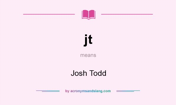 What does jt mean? It stands for Josh Todd