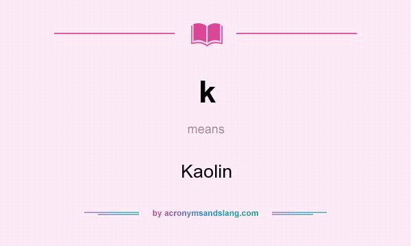 What does k mean? It stands for Kaolin