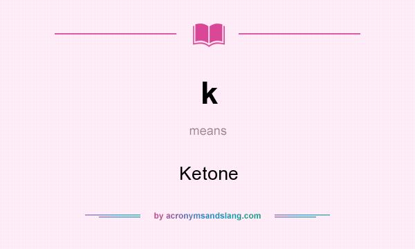 What does k mean? It stands for Ketone