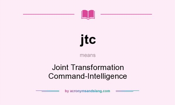 What does jtc mean? It stands for Joint Transformation Command-Intelligence