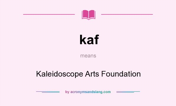 What does kaf mean? It stands for Kaleidoscope Arts Foundation
