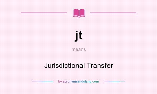 What does jt mean? It stands for Jurisdictional Transfer