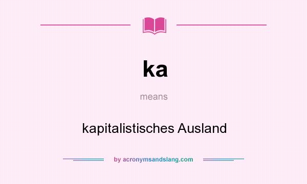 What does ka mean? It stands for kapitalistisches Ausland