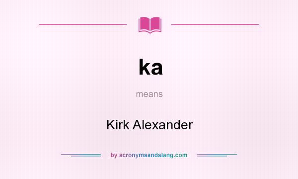 What does ka mean? It stands for Kirk Alexander