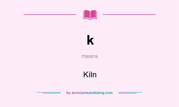 What does k mean? It stands for Kiln