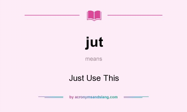 What does jut mean? It stands for Just Use This