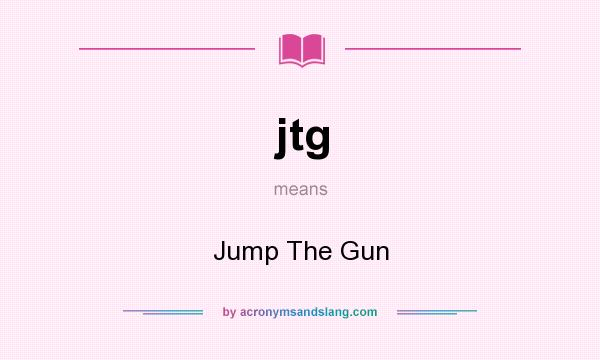 What does jtg mean? It stands for Jump The Gun