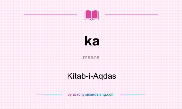 What does ka mean? It stands for Kitab-i-Aqdas