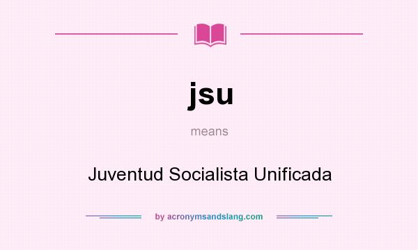 What does jsu mean? It stands for Juventud Socialista Unificada