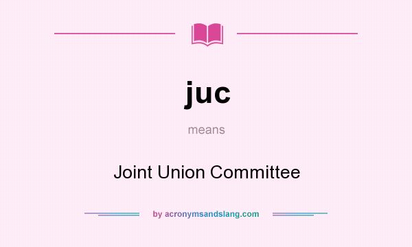 What does juc mean? It stands for Joint Union Committee