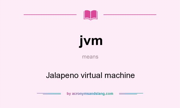 What does jvm mean? It stands for Jalapeno virtual machine