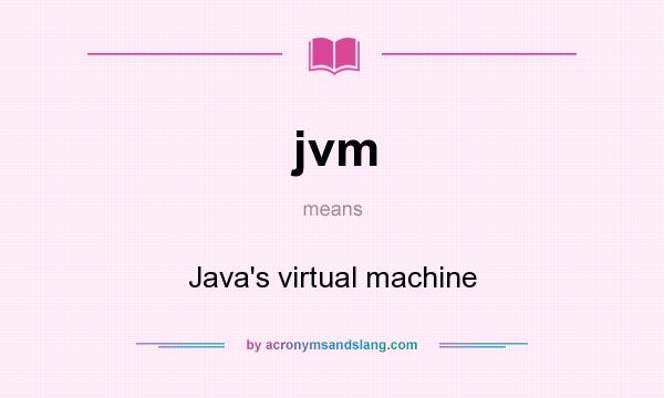 What does jvm mean? It stands for Java`s virtual machine