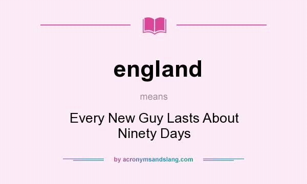 What does england mean? It stands for Every New Guy Lasts About Ninety Days