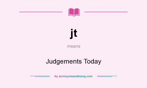 What does jt mean? It stands for Judgements Today