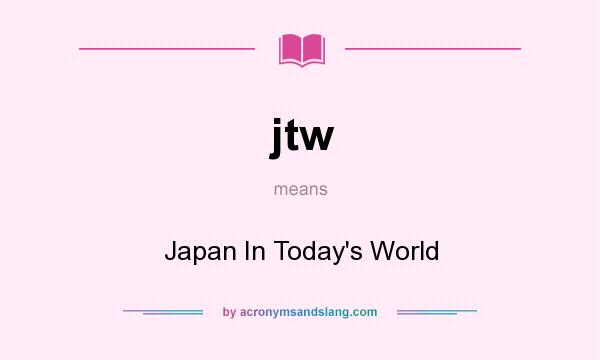 What does jtw mean? It stands for Japan In Today`s World