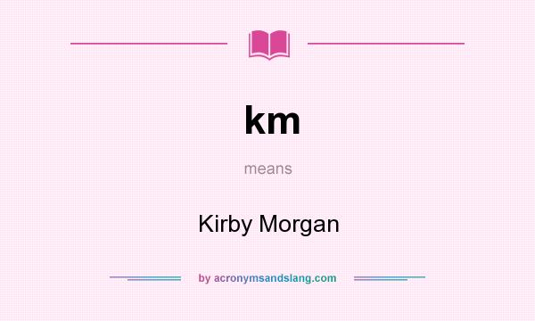 What does km mean? It stands for Kirby Morgan