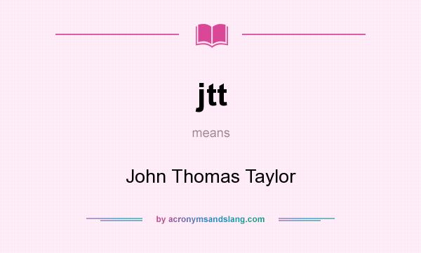 What does jtt mean? It stands for John Thomas Taylor