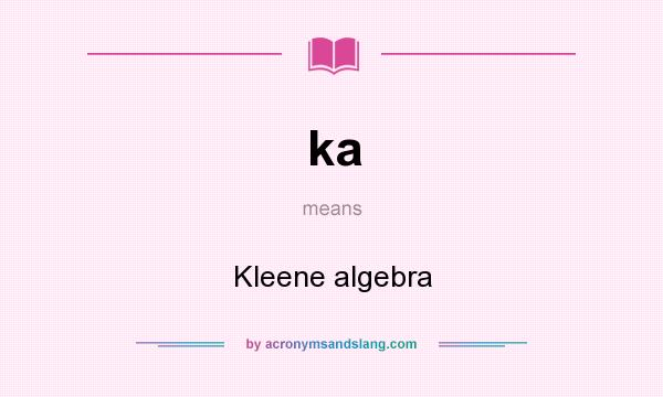 What does ka mean? It stands for Kleene algebra