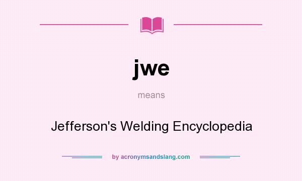 What does jwe mean? It stands for Jefferson`s Welding Encyclopedia