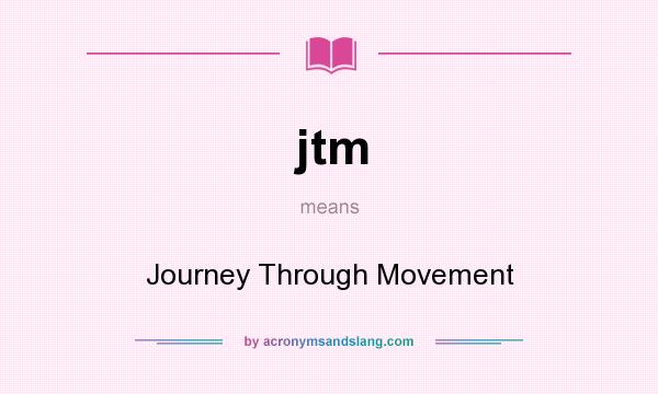 What does jtm mean? It stands for Journey Through Movement