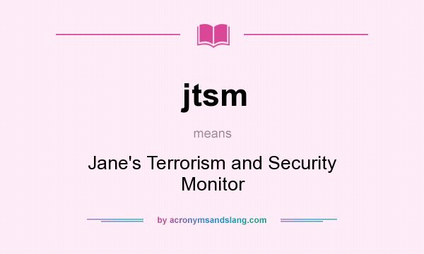 What does jtsm mean? It stands for Jane`s Terrorism and Security Monitor