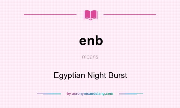 What does enb mean? It stands for Egyptian Night Burst