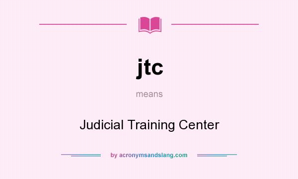What does jtc mean? It stands for Judicial Training Center