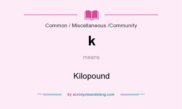 What does k mean? It stands for Kilopound