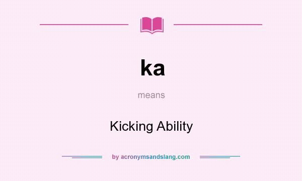 What does ka mean? It stands for Kicking Ability