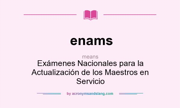 What does enams mean? It stands for Exámenes Nacionales para la Actualización de los Maestros en Servicio