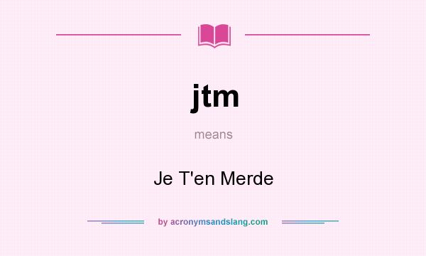 What does jtm mean? It stands for Je T`en Merde