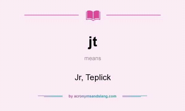 What does jt mean? It stands for Jr, Teplick