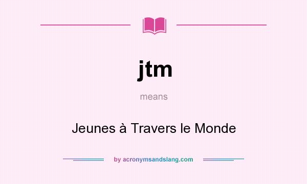 What does jtm mean? It stands for Jeunes à Travers le Monde