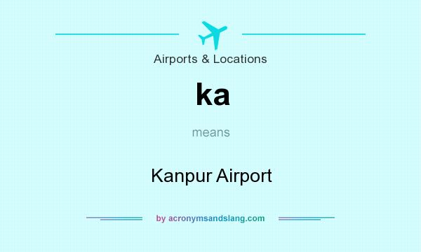 What does ka mean? It stands for Kanpur Airport