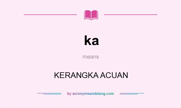 What does ka mean? It stands for KERANGKA ACUAN
