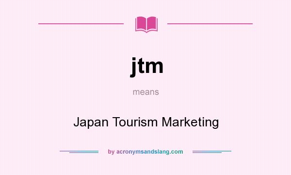 What does jtm mean? It stands for Japan Tourism Marketing