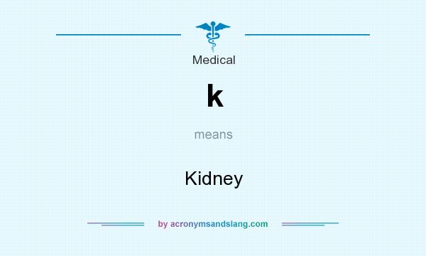 What does k mean? It stands for Kidney