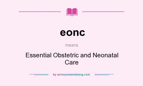 What does eonc mean? It stands for Essential Obstetric and Neonatal Care