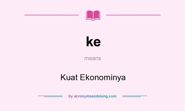 What does ke mean? It stands for Kuat Ekonominya