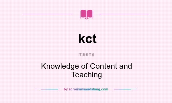 What does kct mean? It stands for Knowledge of Content and Teaching