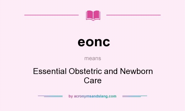 What does eonc mean? It stands for Essential Obstetric and Newborn Care