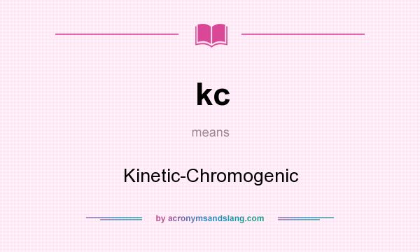 What does kc mean? It stands for Kinetic-Chromogenic